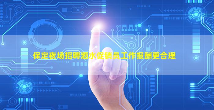 保定夜场招聘酒水促销员工作报酬更合理